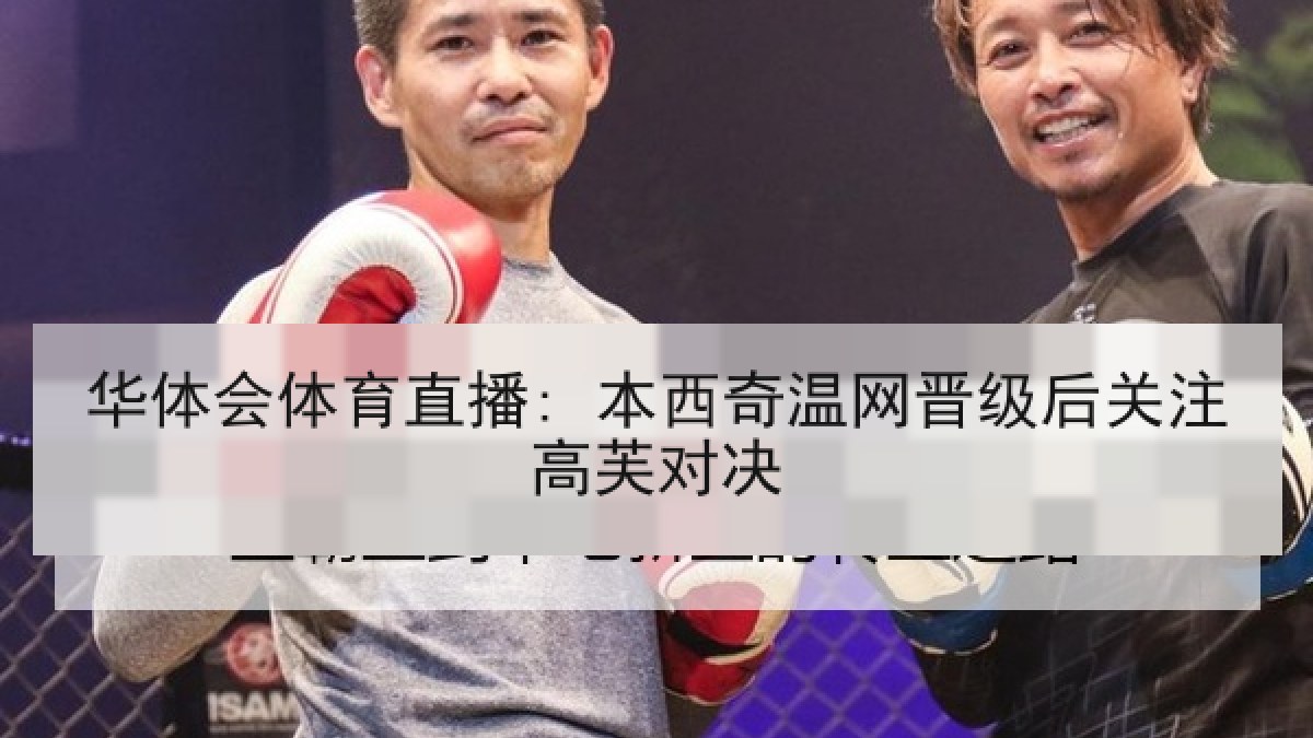华体会体育直播: 本西奇温网晋级后关注高芙对决