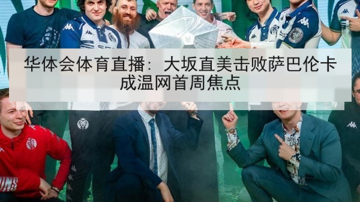 华体会体育直播: 大坂直美击败萨巴伦卡成温网首周焦点 华体会体育直播: 大坂直美击败萨巴伦卡成温网首周焦点