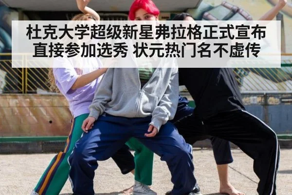 杜克大学超级新星弗拉格正式宣布直接参加选秀 状元热门名不虚传