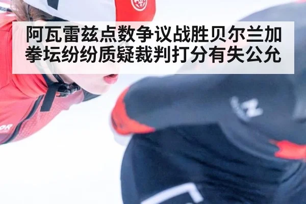 阿瓦雷兹点数争议战胜贝尔兰加 拳坛纷纷质疑裁判打分有失公允