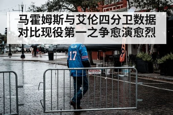 马霍姆斯与艾伦四分卫数据对比现役第一之争愈演愈烈