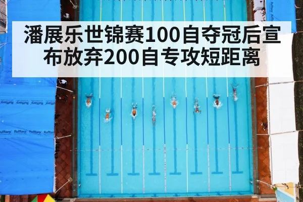 潘展乐世锦赛100自夺冠后宣布放弃200自专攻短距离