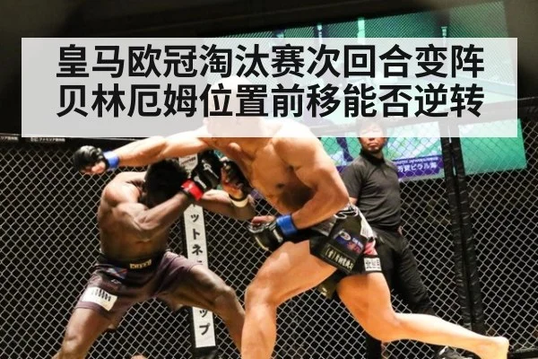 皇马欧冠淘汰赛次回合变阵贝林厄姆位置前移能否逆转