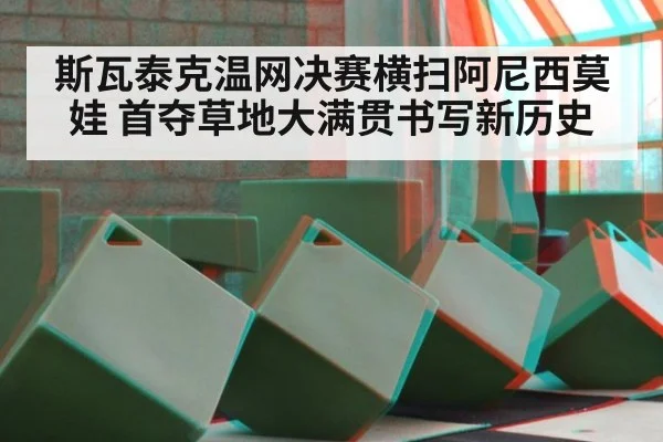 斯瓦泰克温网决赛横扫阿尼西莫娃 首夺草地大满贯书写新历史